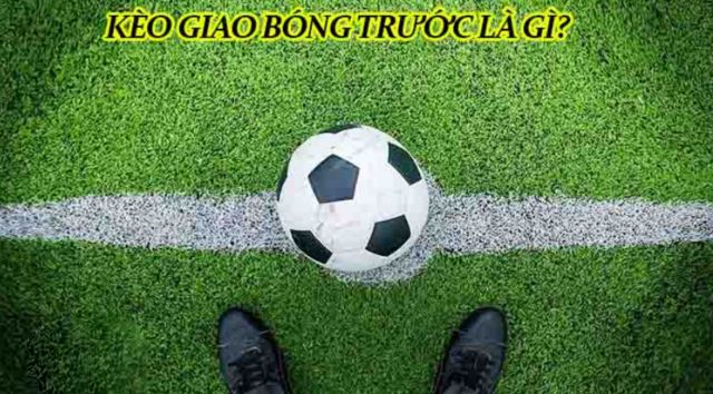 Khám phá ngay kèo giao bóng trước là gì?